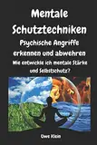 Mentale Schutztechniken - Psychische Angriffe erkennen und abwehren: Wie entwickle ich mentale Stärke und Selbstschutz?