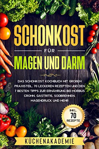 Schonkost für Magen und Darm: Das Schonkost Kochbuch mit großem Praxisteil, 70 leckeren Rezepten und den 7 besten Tipps zur Ernährung bei Morbus Crohn, Gastritis, Sodbrennen, Magendruck und mehr