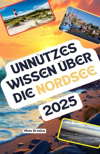 Unnützes Wissen über die Nordsee: Über 200 spannende und skurrile Fakten, die du wahrscheinlich noch nicht gehört hast – das ideale Geschenk für Nordsee-Fans