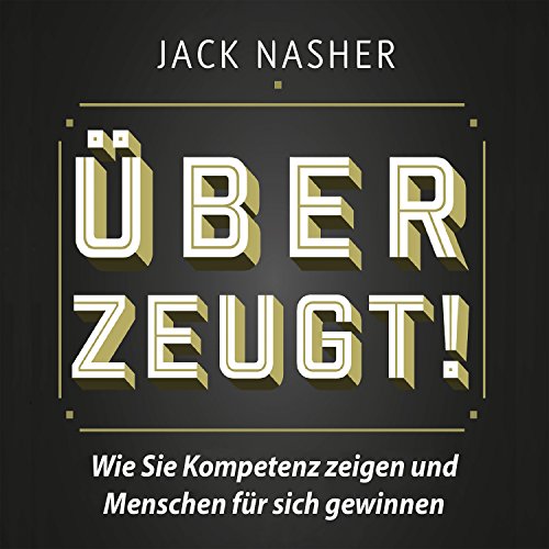 Überzeugt! Wie Sie Kompetenz zeigen und Menschen für sich gewinnen