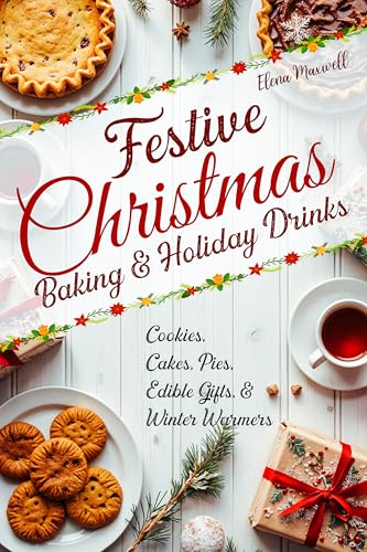 Festive Christmas Baking & Holiday Drinks: Cookies, Cakes, Pies, Edible Gifts, and Winter Warmers