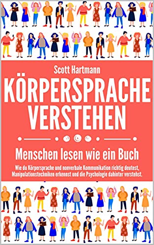 Körpersprache verstehen – Menschen lesen wie ein Buch: Wie du Körpersprache und nonverbale Kommunikation richtig deutest, Manipulationstechniken erkennst und die Psychologie dahinter verstehst.