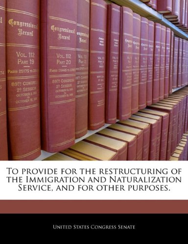 To provide for the restructuring of the Immigration and Naturalization Service, and for other purposes.