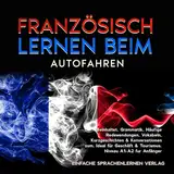 Französisch lernen beim Autofahren: Beinhaltet. Grammatik, Häufige Redewendungen, Vokabeln, Kurzgeschichten & Konversationen zum