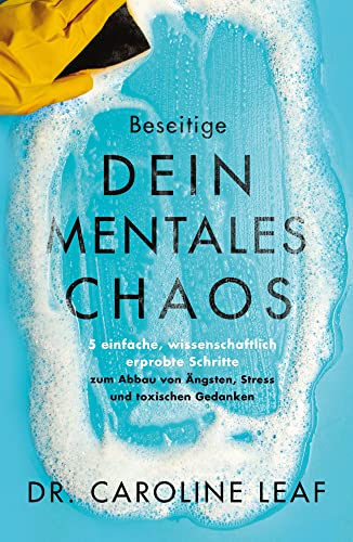 Beseitige dein mentales Chaos: 5 einfache, wissenschaftlich erprobte Schritte zum Abbau von Ängsten, Stress und toxischen Gedanken
