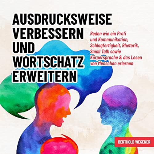 Ausdrucksweise verbessern und Wortschatz erweitern: Reden wie ein Profi und Kommunikation, Schlagfertigkeit, Rhetorik, Small Talk sowie Körpersprache & das Lesen von Menschen erlernen