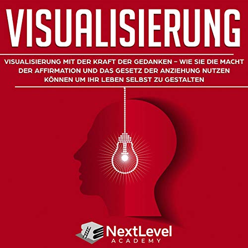 Visualisierung: Visualisierung mit der Kraft der Gedanken - wie du die Macht der Affirmation und das Gesetz der Anziehung nutzen kannst, um dein Leben