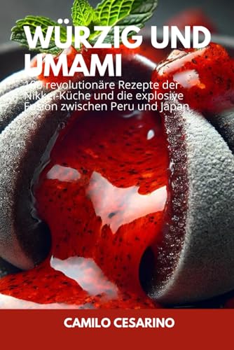 Würzig und Umami: 100 revolutionäre Rezepte der Nikkei-Küche und die explosive Fusion zwischen Peru und Japan (Roh und ungefiltert)