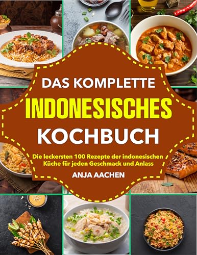 Das Komplette Indonesische Kochbuch: Die köstlichsten 100 Rezepte der indonesischen Küche für jeden Geschmack und Anlass
