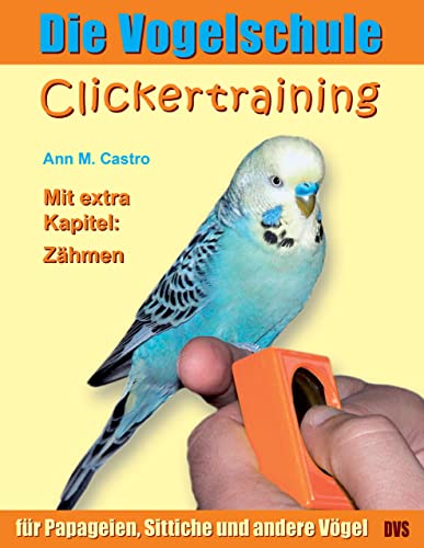 Die Vogelschule. Clickertraining für Papageien, Sittiche und andere Vögel (Die Vogelschule - Clickertraining 1)