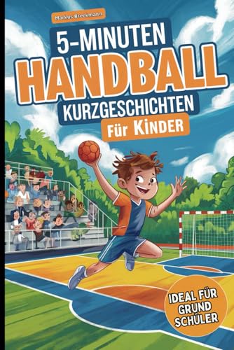 5-Minuten Handball-Kurzgeschichten für Kinder: Spannende Geschichten für junge Handballfans im Grundschulalter zum Lernen und Lachen