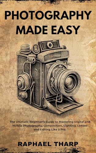 Photography Made Easy: The Practical Beginner’s Guide To Mastering Digital And Mobile Photography, Composition, Lighting, Lenses, And Editing Like A Professional (English Edition)