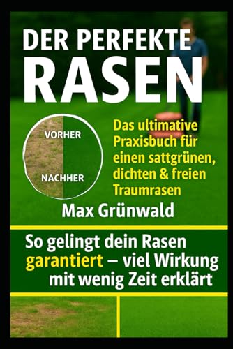 Der perfekte Rasen: Das ultimative Praxisbuch für einen sattgrünen, dichten & unkrautfreien Traumrasen: Tipps & Tricks für jede Jahreszeit – ... Düngen, Vertikutieren & Bewässerung – auch fü