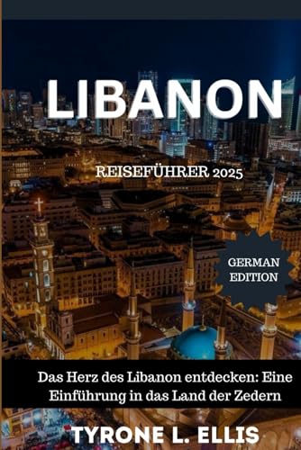 Libanon-Reiseführer 2025: Das Herz des Libanon entdecken: Eine Einführung in das Land der Zedern