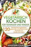 Vegetarisches Kochbuch für Teenager und Kinder: 120 abwechslungsreiche, gesunde und fleischlose Rezepte für Groß und Klein