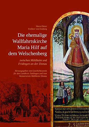 Die ehemalige Wallfahrtskirche Maria Hilf auf dem Welschenberg zwischen Mühlheim und Fridingen an der Donau: (= Veröffentlichungen des Geschichtsvereins für den Landkreis Tuttlingen, Band 12)