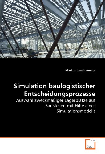 Simulation baulogistischer Entscheidungsprozesse: Auswahl zweckmäßiger Lagerplätze auf Baustellen mit Hilfe eines Simulationsmodells