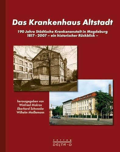 Das Krankenhaus Altstadt: 190 Jahre Städtische Krankenanstalt in Magdeburg - 1817-2007. Ein historischer Rückblick