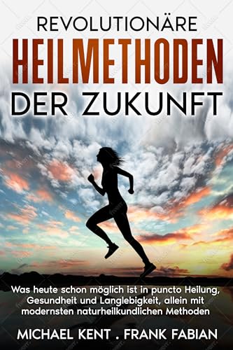 Revolutionäre Heilmethoden der Zukunft: Was heute schon möglich ist in puncto Heilung, Gesundheit und Langlebigkeit, allein mit modernsten naturheilkundlichen Methoden