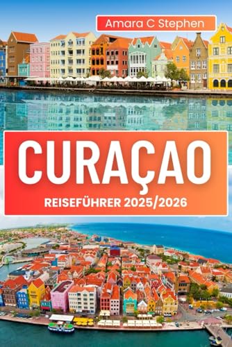 CURAÇAO REISEFÜHRER 2025/2026: Die besten Strände, Top-Attraktionen, lokales Essen und Insider-Tipps für einen unvergesslichen Karibikurlaub
