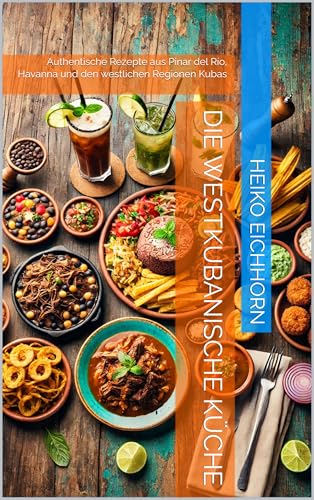 Die westkubanische Küche: Authentische Rezepte aus Pinar del Río, Havanna und den westlichen Regionen Kubas