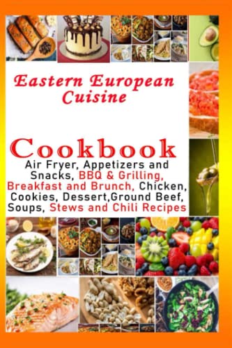 Eastern European Cuisine Cookbook - Air Fryer, Appetizers and Snacks, BBQ & Grilling, Breakfast and Brunch, Chicken, Cookies, Dessert,Ground Beef, Soups, Stews and Chili Recipes