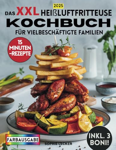 Das XXL Heißluftfritteuse Kochbuch für Vielbeschäftigte Familien [FARBAUSGABE]: 15-Minuten-Rezepte für Gesunde & Leckere Familiengerichte – Mit Brot, Kuchen & Snacks!