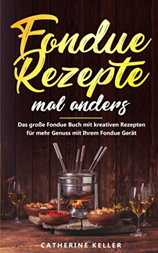 Fondue Rezepte mal anders: Das große Fondue Buch mit kreativen Rezepten für mehr Genuss mit Ihrem Fondue Gerät inkl. Dips und Brote