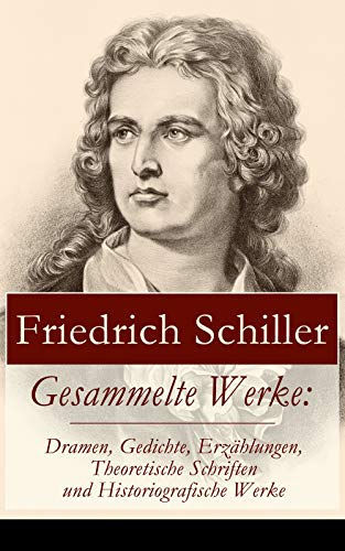 Gesammelte Werke: Dramen, Gedichte, Erzählungen, Theoretische Schriften und Historiografische Werke: Über 300 Titel: Briefe + Biografie + Übersetzungen ... Geschichte des dreißigjährigen Kriegs..)