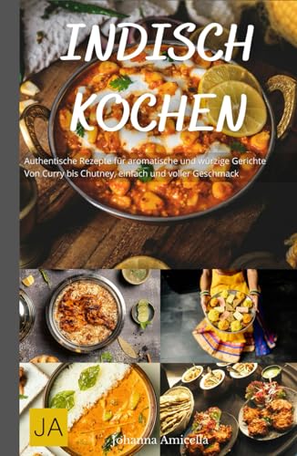 Indisch Kochen: Authentische Rezepte für aromatische und würzige Gerichte - Von Curry bis Chutney, einfach und voller Geschmack