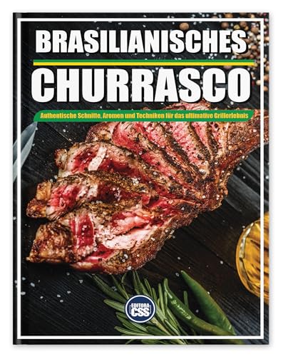 BRASILIANISCHES CHURRASCO AUTHENTISCHE SCHNITTE, AROMEN UND TECHNIKEN FÜR DAS ULTIMATIVE GRILLERLEBNIS: Fleisch, Musik und Feuer - Das komplette brasilianische BBQ-Erlebnis (The BBQ Series 10)