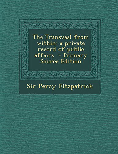 The Transvaal from Within; A Private Record of Public Affairs