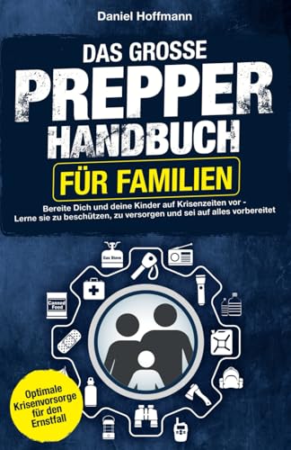 Das große Prepper Handbuch für Familien - Breite Dich und deine Kinder auf Krisenzeiten vor - Lerne Sie zu beschützen, zu versorgen und sei auf alles ... - Optimale Krisenvorsorge für den Ernstfall