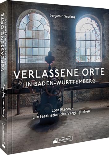 Bildband Lost Places – Verlassene Orte in Baden-Württemberg: Die Faszination des Vergänglichen. Entdecken Sie den Zauber des Vergänglichen in spektakulären Fotos
