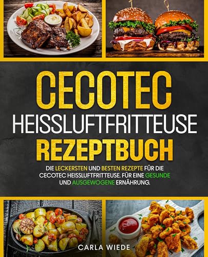 Cecotec Heißluftfritteuse Rezeptbuch: Die leckersten und besten Rezepte für die Cecotec Heißluftfritteuse. Für eine gesunde und ausgewogene Ernährung.