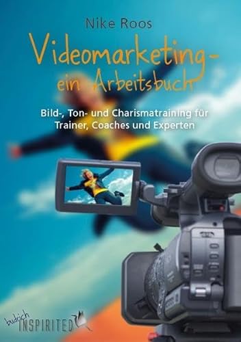 Videomarketing - ein Arbeitsbuch: Bild-, Ton- und Charismatraining für Trainer, Coaches und Experten (budrich Inspirited)