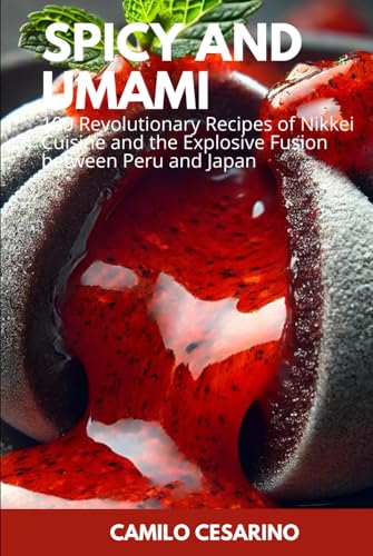 Spicy and Umami: 100 Revolutionary Recipes of Nikkei Cuisine and the Explosive Fusion between Peru and Japan (Raw and Unfiltered)