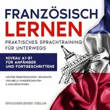 Französisch Lernen: Praktisches Sprachtraining für unterwegs: Häufige Redewendungen, Grammatik, Vokabeln, Kurzgeschichten & Konversationen. Niveau A1-B1 ... und Fortgeschrittene