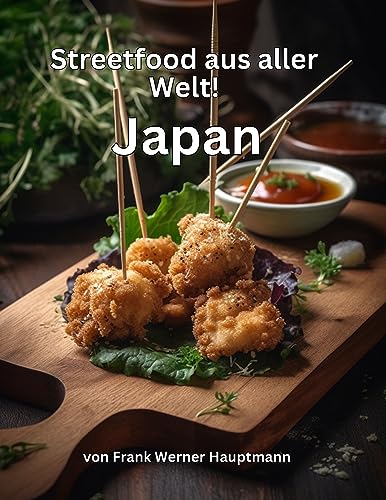 Streetfood aus aller Welt - Japan: Lernen Sie im Rahmen unserer kulinarischen Weltreise in Band 6 die 25 beliebtesten japanischen Streetfood Rezepte selbst zuhause zu kochen!