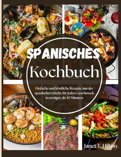 Spanisches Kochbuch: Einfache und köstliche Rezepte aus der spanischen Küche für jeden Geschmack in weniger als 30 Minuten