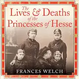 The Lives and Deaths of the Princesses of Hesse: The curious destinies of Queen Victoria's granddaughters
