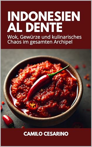 Indonesien al dente: Wok, Gewürze und kulinarisches Chaos im gesamten Archipel (Roh und ungefiltert)