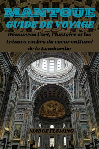 MANTOUE GUIDE DE VOYAGE: Découvrez l'art, l'histoire et les trésors cachés du coeur culturel de la Lombardie
