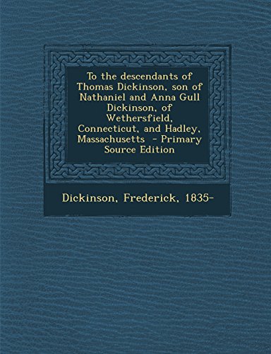 To the descendants of Thomas Dickinson, son of Nathaniel and Anna Gull Dickinson, of Wethersfield, Connecticut, and Hadley, Massachusetts