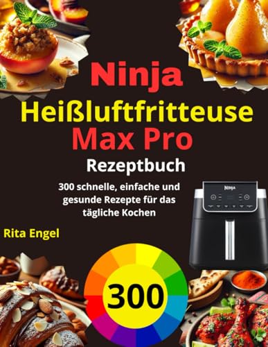 Ninja Heißluftfritteuse Max Pro Rezeptbuch: 300 schnelle, einfache und gesunde Rezepte für das tägliche Kochen
