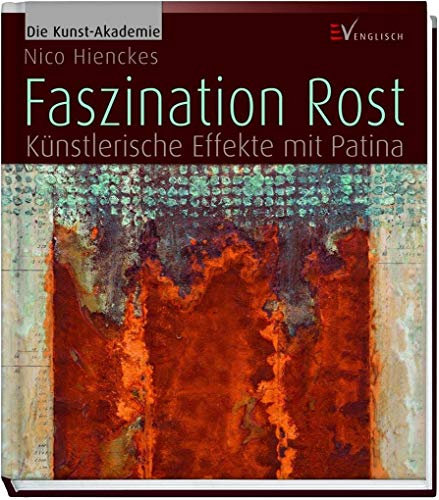 Faszination Rost: Künstlerische Effekte mit Patina (Die Kunst-Akademie)