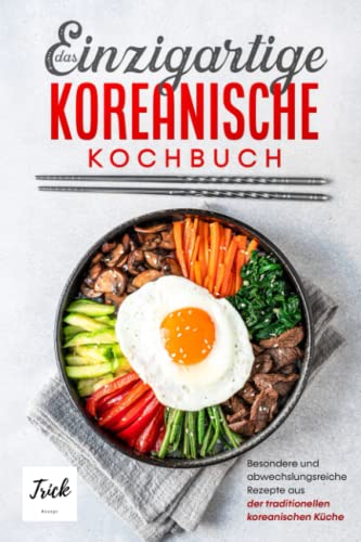 Das einzigartige koreanische Kochbuch - Version 2: Besondere und abwechslungsreiche Rezepte aus der traditionellen koreanischen Küche | inkl. Suppen, Vegetarische Gerichte und Desserts