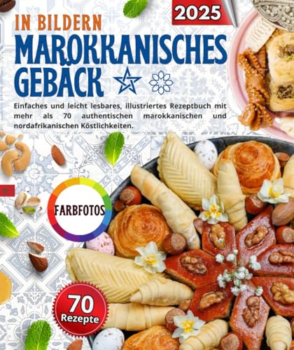 Marokkanisches Gebäck in Bildern: Einfaches und leicht lesbares, illustriertes Rezeptbuch mit mehr als 70 authentischen marokkanischen und nordafrikanischen Köstlichkeiten.