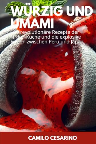 Würzig und Umami: 100 revolutionäre Rezepte der Nikkei-Küche und die explosive Fusion zwischen Peru und Japan (Roh und ungefiltert)