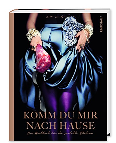 Komm du mir nach Hause: Das Kochbuch für die perfekte Ehefrau